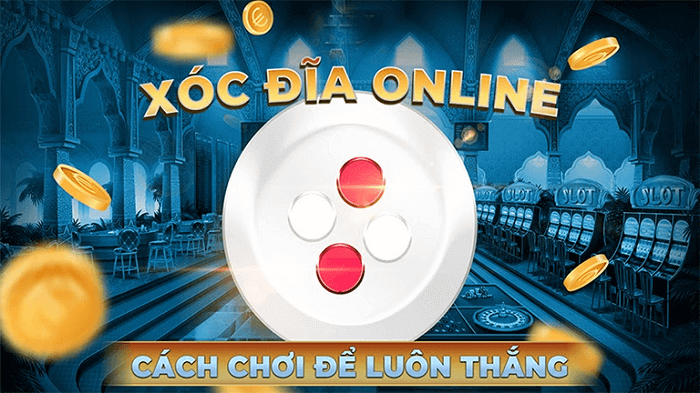 Hướng dẫn cách chơi xóc đĩa dễ dàng chiến thắng